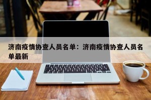济南疫情协查人员名单：济南疫情协查人员名单最新