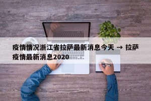 疫情情况浙江省拉萨最新消息今天 → 拉萨疫情最新消息2020