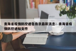 青海省疫情防控通告南京最新消息：青海省疫情防控通知文件