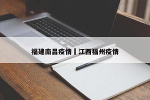 福建南昌疫情›江西福州疫情