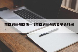 南京到兰州疫情—（南京到兰州需要多长时间）