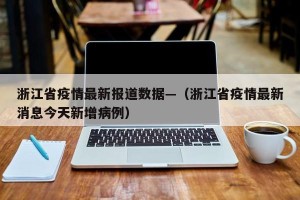 浙江省疫情最新报道数据—（浙江省疫情最新消息今天新增病例）