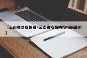 【云南省防疫情况·云南省疫情防控措施最新】