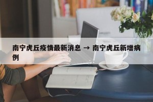 南宁虎丘疫情最新消息 → 南宁虎丘新增病例