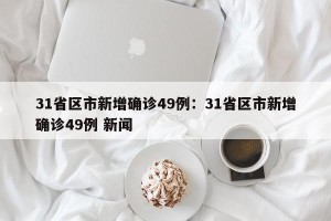 31省区市新增确诊49例：31省区市新增确诊49例 新闻