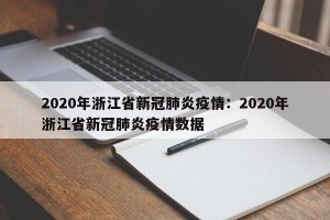 2020年浙江省新冠肺炎疫情：2020年浙江省新冠肺炎疫情数据