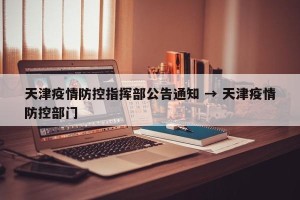 天津疫情防控指挥部公告通知 → 天津疫情防控部门