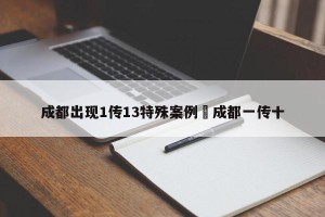成都出现1传13特殊案例›成都一传十