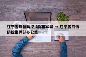 辽宁省疫情防控指挥部成员 → 辽宁省疫情防控指挥部办公室