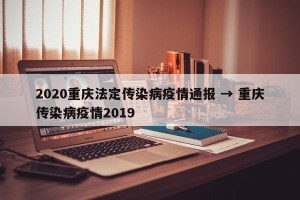 2020重庆法定传染病疫情通报 → 重庆传染病疫情2019