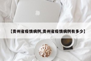 【贵州省疫情病例,贵州省疫情病例有多少】