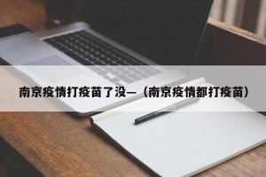 南京疫情打疫苗了没—（南京疫情都打疫苗）