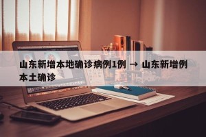 山东新增本地确诊病例1例 → 山东新增例本土确诊