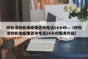 呼和浩特机场疫情咨询电话24小时—（呼和浩特机场疫情咨询电话24小时服务热线）