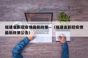 福建省新冠疫情最新政策—（福建省新冠疫情最新政策公告）