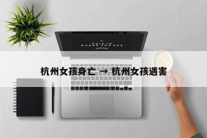 杭州女孩身亡 → 杭州女孩遇害
