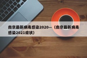南京最新病毒感染2020—（南京最新病毒感染2021症状）