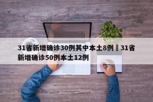 31省新增确诊30例其中本土8例›31省新增确诊50例本土12例