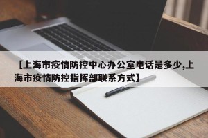 【上海市疫情防控中心办公室电话是多少,上海市疫情防控指挥部联系方式】