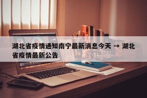 湖北省疫情通知南宁最新消息今天 → 湖北省疫情最新公告