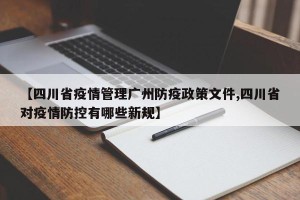 【四川省疫情管理广州防疫政策文件,四川省对疫情防控有哪些新规】