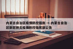 内蒙古自治区疫情防控指南 → 内蒙古自治区新冠肺炎疫情防控指挥部公告