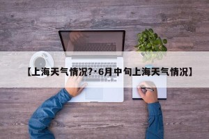 【上海天气情况?·6月中旬上海天气情况】