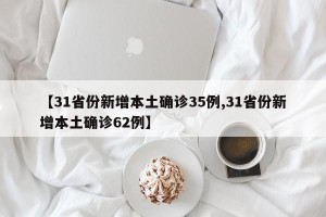 【31省份新增本土确诊35例,31省份新增本土确诊62例】