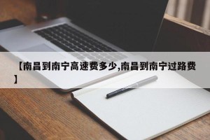 【南昌到南宁高速费多少,南昌到南宁过路费】