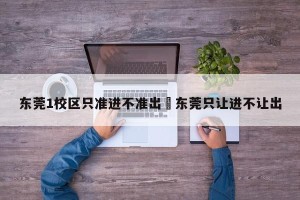 东莞1校区只准进不准出›东莞只让进不让出