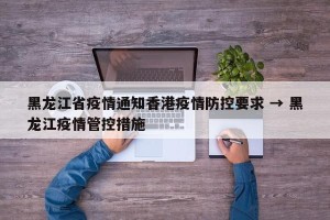 黑龙江省疫情通知香港疫情防控要求 → 黑龙江疫情管控措施
