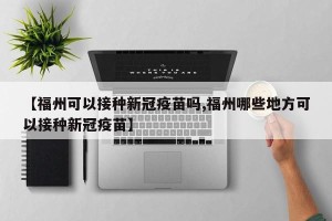 【福州可以接种新冠疫苗吗,福州哪些地方可以接种新冠疫苗】
