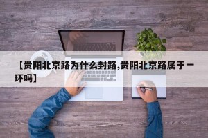【贵阳北京路为什么封路,贵阳北京路属于一环吗】