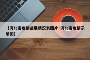 【河北省疫情进展情况表图片·河北省疫情示意图】