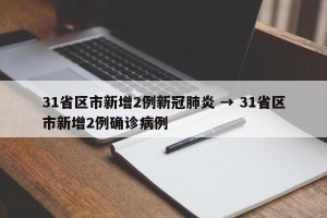31省区市新增2例新冠肺炎 → 31省区市新增2例确诊病例