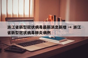 浙江省新型冠状病毒最新消息新增 → 浙江省新型冠状病毒肺炎病例