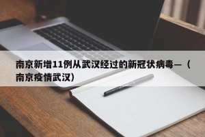南京新增11例从武汉经过的新冠状病毒—（南京疫情武汉）