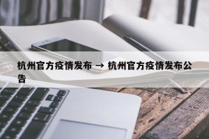 杭州官方疫情发布 → 杭州官方疫情发布公告