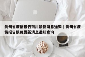 贵州省疫情报告银川最新消息通知›贵州省疫情报告银川最新消息通知查询