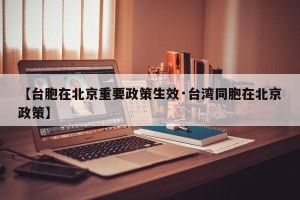 【台胞在北京重要政策生效·台湾同胞在北京政策】