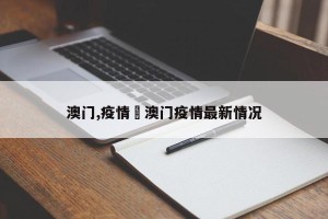澳门,疫情›澳门疫情最新情况