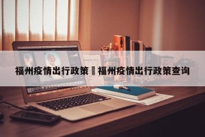 福州疫情出行政策›福州疫情出行政策查询
