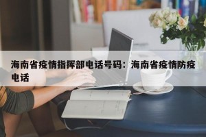海南省疫情指挥部电话号码：海南省疫情防疫电话