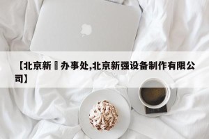 【北京新彊办事处,北京新强设备制作有限公司】