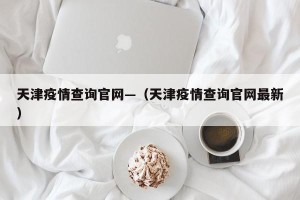 天津疫情查询官网—（天津疫情查询官网最新）