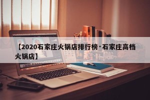 【2020石家庄火锅店排行榜·石家庄高档火锅店】