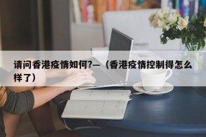 请问香港疫情如何?—（香港疫情控制得怎么样了）
