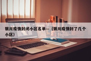 银川疫情封闭小区名单—（银川疫情封了几个小区）