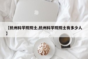 【杭州科学院院士,杭州科学院院士有多少人】