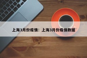 上海3月份疫情：上海3月份疫情数据